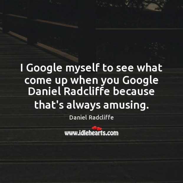 I Google myself to see what come up when you Google Daniel Daniel Radcliffe Picture Quote