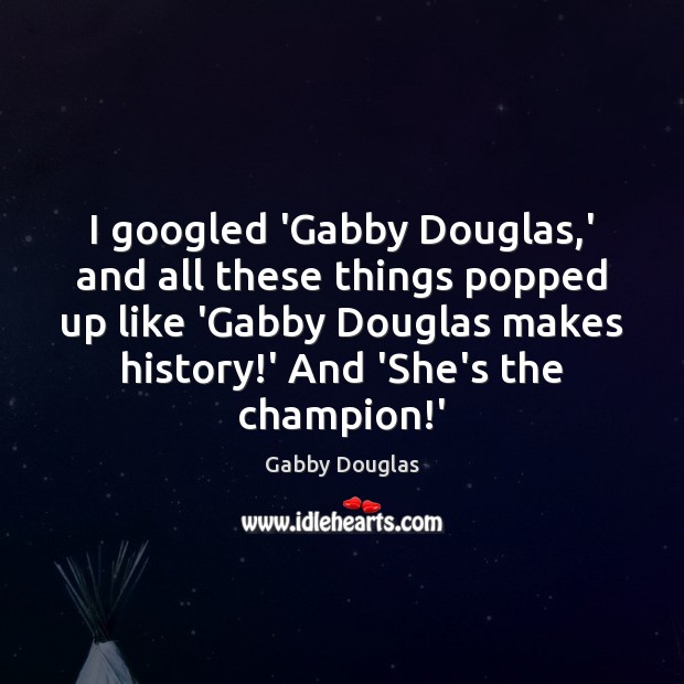 I googled ‘Gabby Douglas,’ and all these things popped up like Gabby Douglas Picture Quote