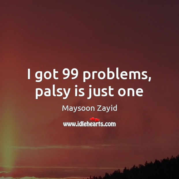 I got 99 problems, palsy is just one Maysoon Zayid Picture Quote