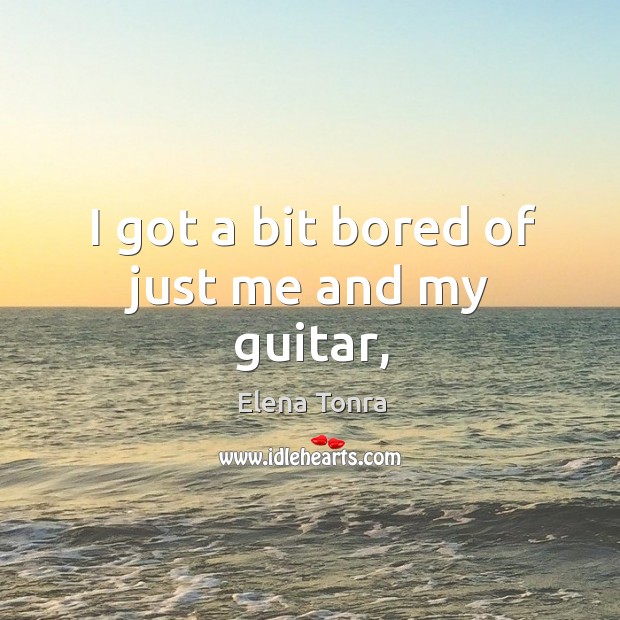I got a bit bored of just me and my guitar, Image