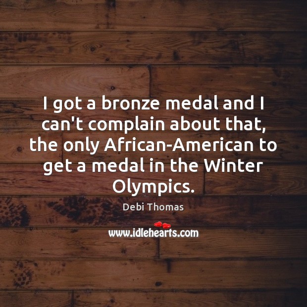 I got a bronze medal and I can’t complain about that, the Debi Thomas Picture Quote