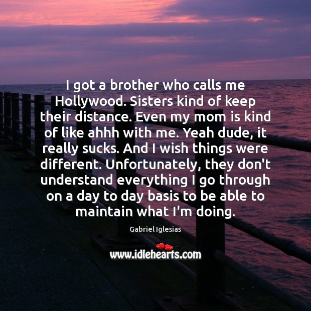 I got a brother who calls me Hollywood. Sisters kind of keep Image