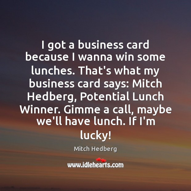 I got a business card because I wanna win some lunches. That’s Mitch Hedberg Picture Quote