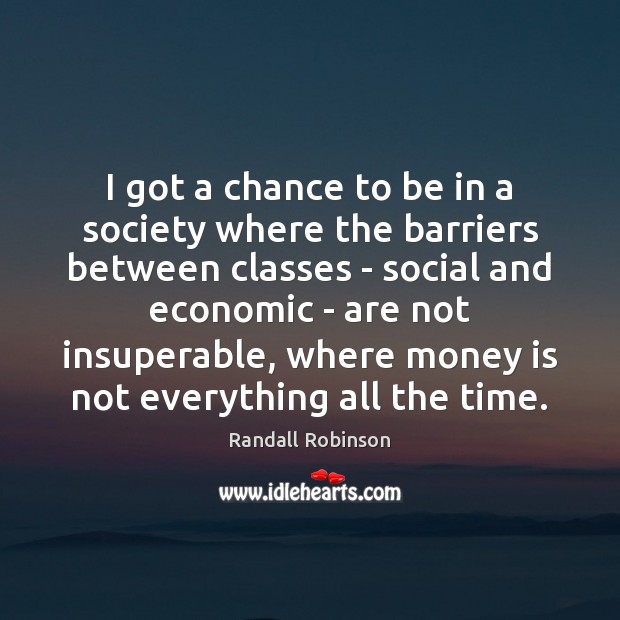I got a chance to be in a society where the barriers 