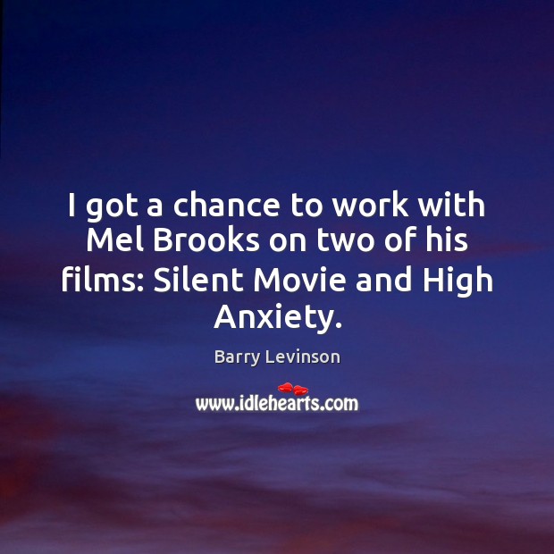 I got a chance to work with Mel Brooks on two of his films: Silent Movie and High Anxiety. Barry Levinson Picture Quote