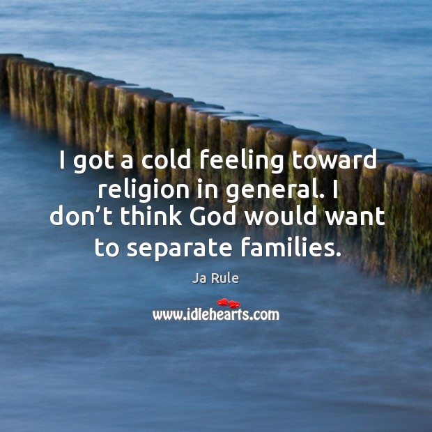 I got a cold feeling toward religion in general. I don’t think God would want to separate families. Ja Rule Picture Quote