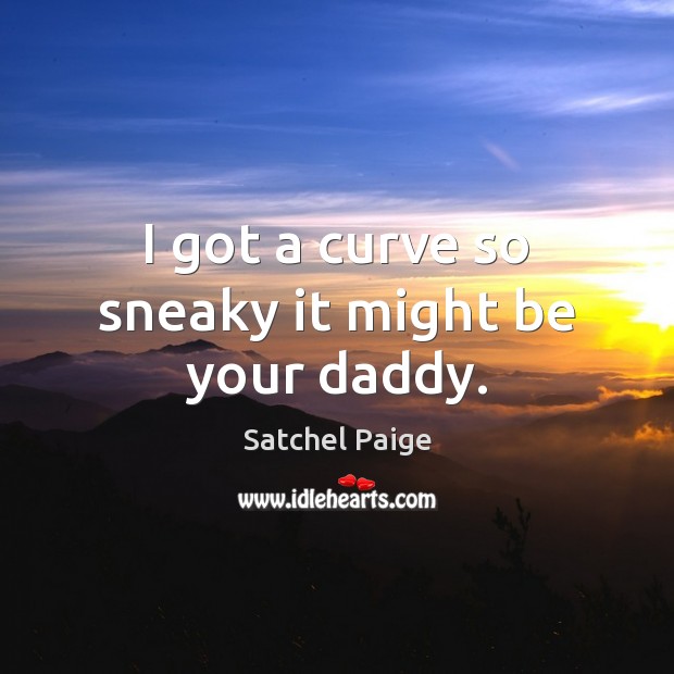 I got a curve so sneaky it might be your daddy. Satchel Paige Picture Quote