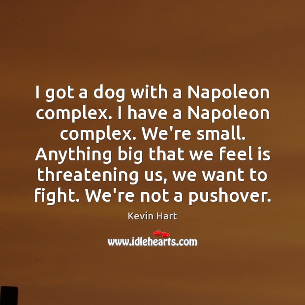 I got a dog with a Napoleon complex. I have a Napoleon Kevin Hart Picture Quote
