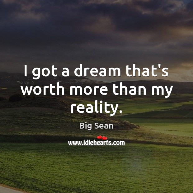 I got a dream that’s worth more than my reality. Big Sean Picture Quote