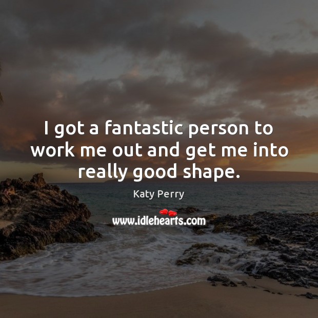 I got a fantastic person to work me out and get me into really good shape. Katy Perry Picture Quote