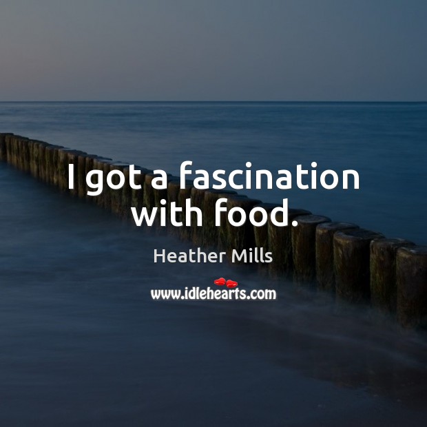 I got a fascination with food. Heather Mills Picture Quote