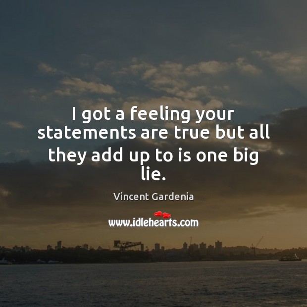 I got a feeling your statements are true but all they add up to is one big lie. Vincent Gardenia Picture Quote