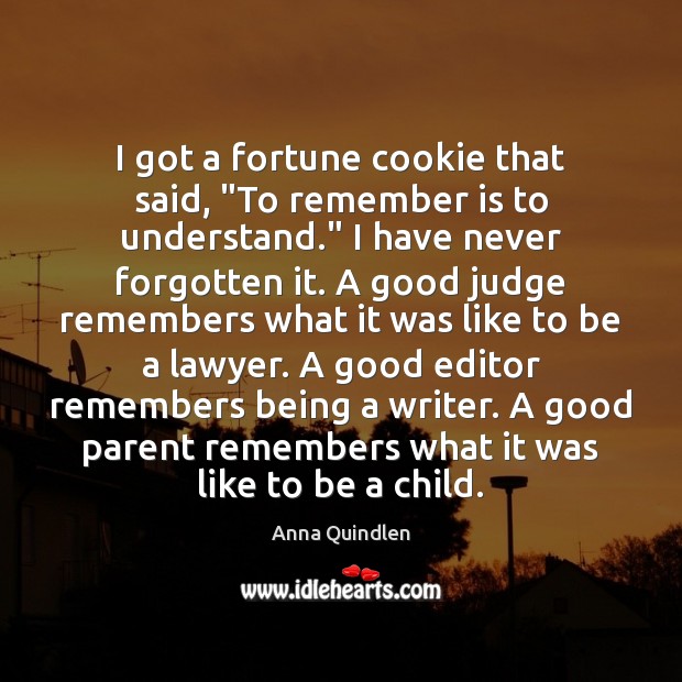 I got a fortune cookie that said, “To remember is to understand.” Anna Quindlen Picture Quote