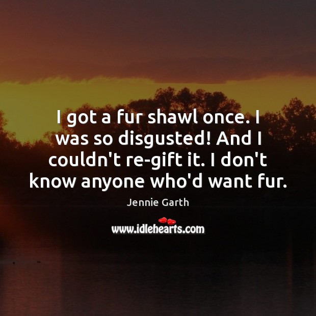 I got a fur shawl once. I was so disgusted! And I Jennie Garth Picture Quote