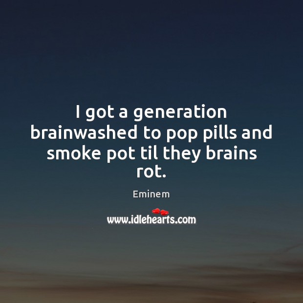 I got a generation brainwashed to pop pills and smoke pot til they brains rot. Eminem Picture Quote