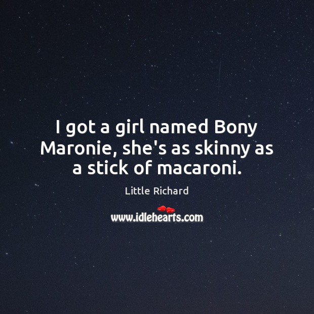 I got a girl named Bony Maronie, she’s as skinny as a stick of macaroni. Image