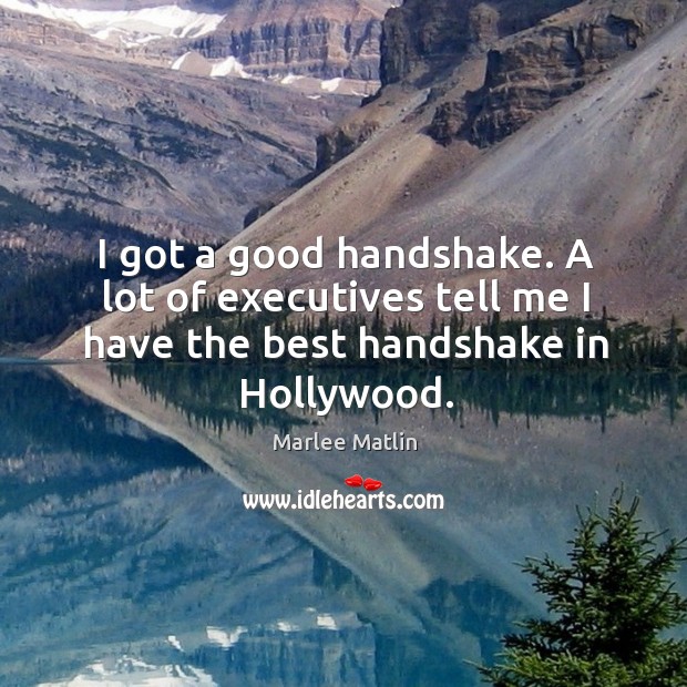I got a good handshake. A lot of executives tell me I have the best handshake in hollywood. Marlee Matlin Picture Quote