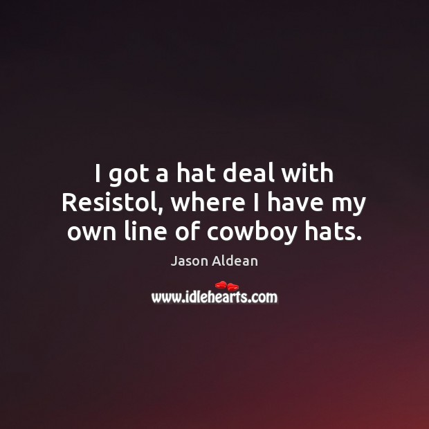 I got a hat deal with Resistol, where I have my own line of cowboy hats. Jason Aldean Picture Quote