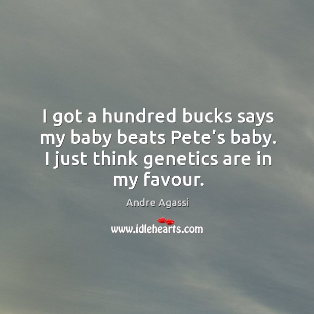 I got a hundred bucks says my baby beats pete’s baby. I just think genetics are in my favour. Andre Agassi Picture Quote