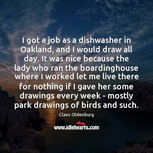 I got a job as a dishwasher in Oakland, and I would Claes Oldenburg Picture Quote