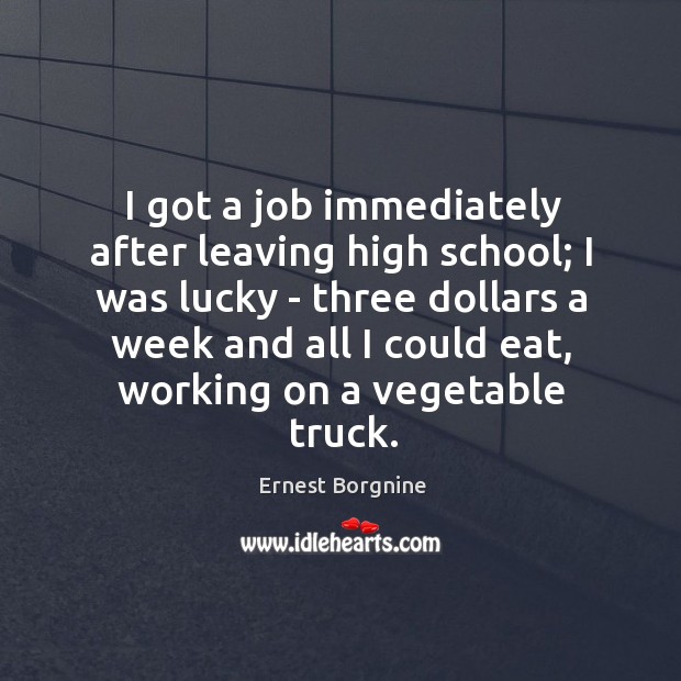 I got a job immediately after leaving high school; I was lucky Ernest Borgnine Picture Quote
