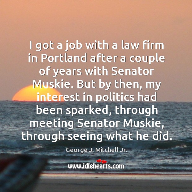 I got a job with a law firm in portland after a couple of years with senator muskie. George J. Mitchell Jr. Picture Quote