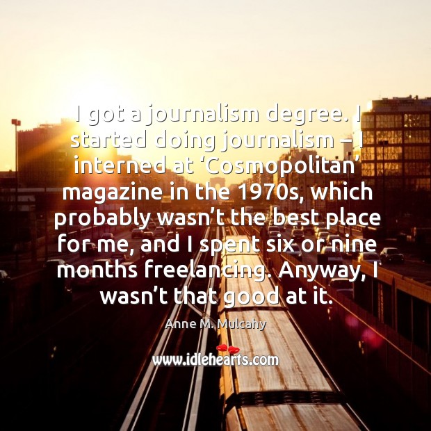 I got a journalism degree. I started doing journalism – I interned at ‘cosmopolitan’ magazine in the 1970s Anne M. Mulcahy Picture Quote