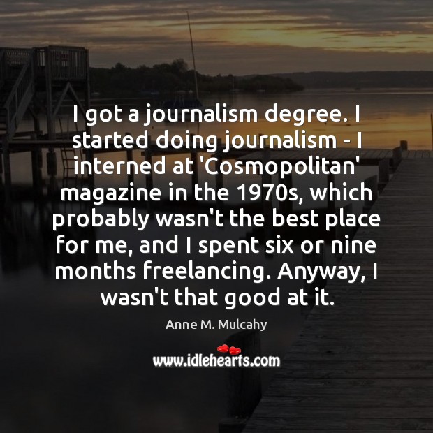 I got a journalism degree. I started doing journalism – I interned Anne M. Mulcahy Picture Quote