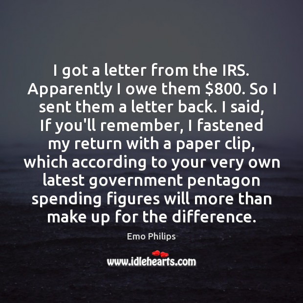 I got a letter from the IRS. Apparently I owe them $800. So Emo Philips Picture Quote