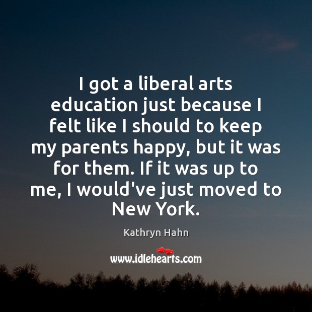 I got a liberal arts education just because I felt like I Kathryn Hahn Picture Quote