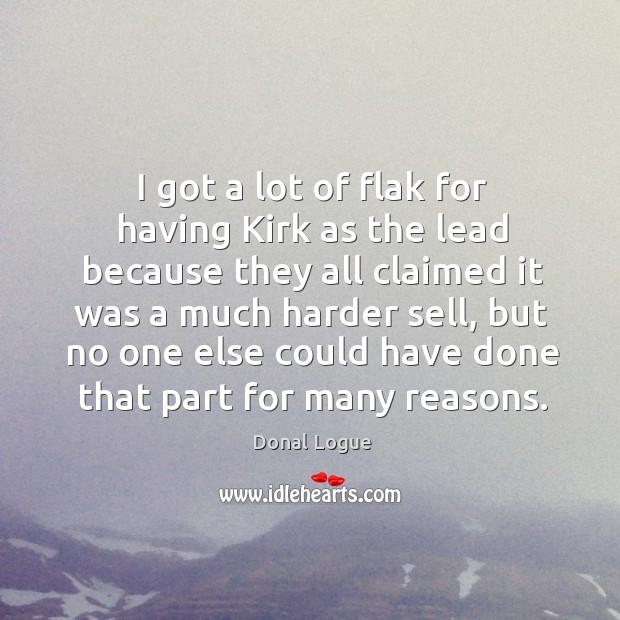 I got a lot of flak for having kirk as the lead because they all claimed it was a much harder sell Donal Logue Picture Quote