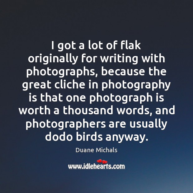 I got a lot of flak originally for writing with photographs, because Duane Michals Picture Quote