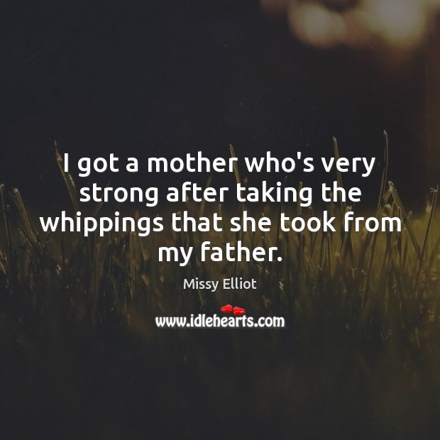 I got a mother who’s very strong after taking the whippings that she took from my father. Missy Elliot Picture Quote