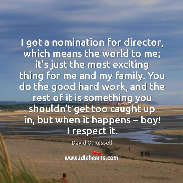 I got a nomination for director, which means the world to me; it’s just the most exciting David O. Russell Picture Quote