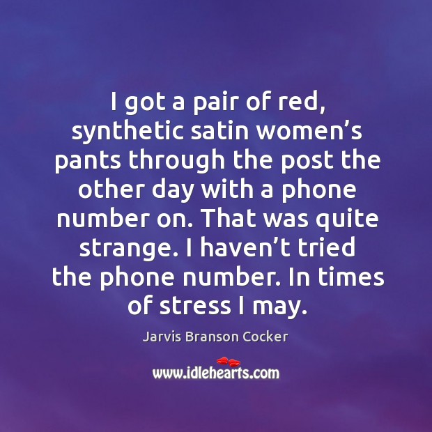 I got a pair of red, synthetic satin women’s pants through the post the other day Jarvis Branson Cocker Picture Quote