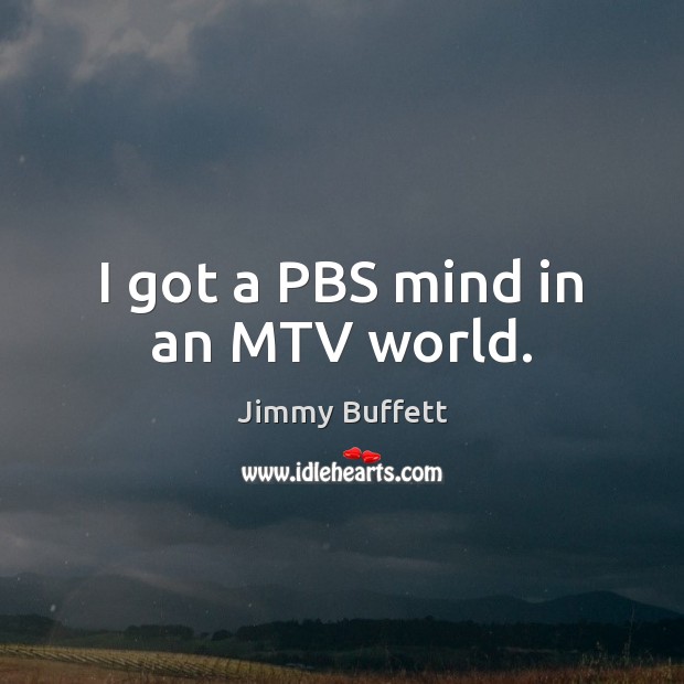 I got a PBS mind in an MTV world. Jimmy Buffett Picture Quote