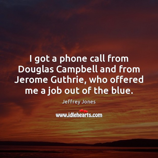 I got a phone call from Douglas Campbell and from Jerome Guthrie, Jeffrey Jones Picture Quote