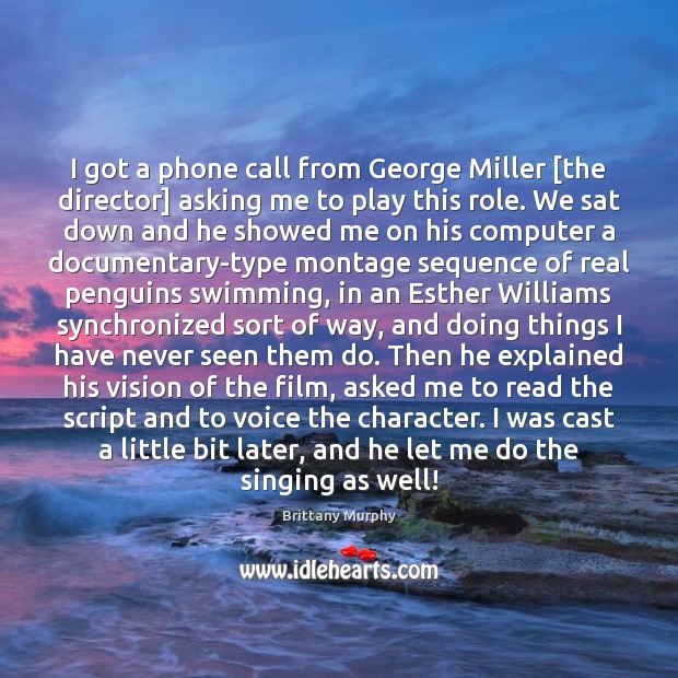 I got a phone call from George Miller [the director] asking me Brittany Murphy Picture Quote
