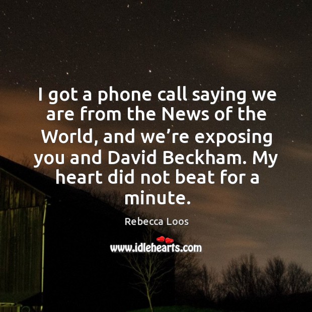 I got a phone call saying we are from the news of the world, and we’re exposing you and david beckham. Image