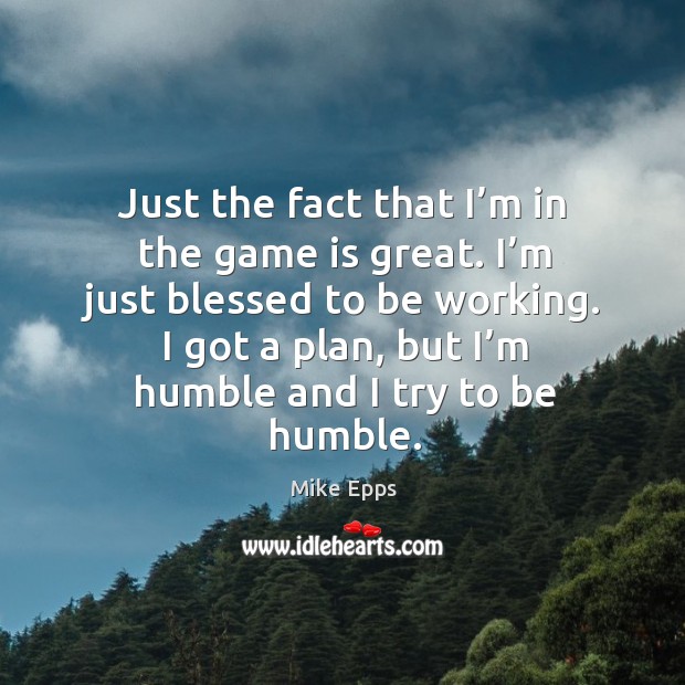 I got a plan, but I’m humble and I try to be humble. Mike Epps Picture Quote