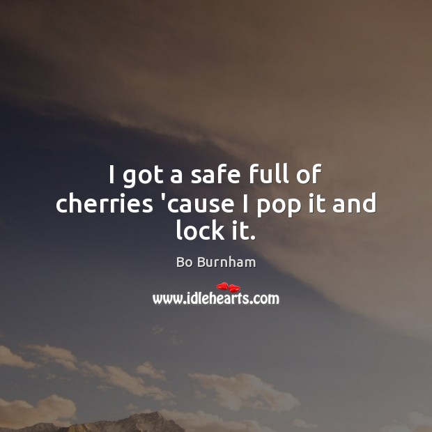I got a safe full of cherries ’cause I pop it and lock it. Bo Burnham Picture Quote