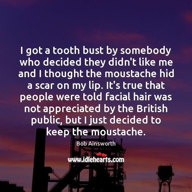 I got a tooth bust by somebody who decided they didn’t like Bob Ainsworth Picture Quote