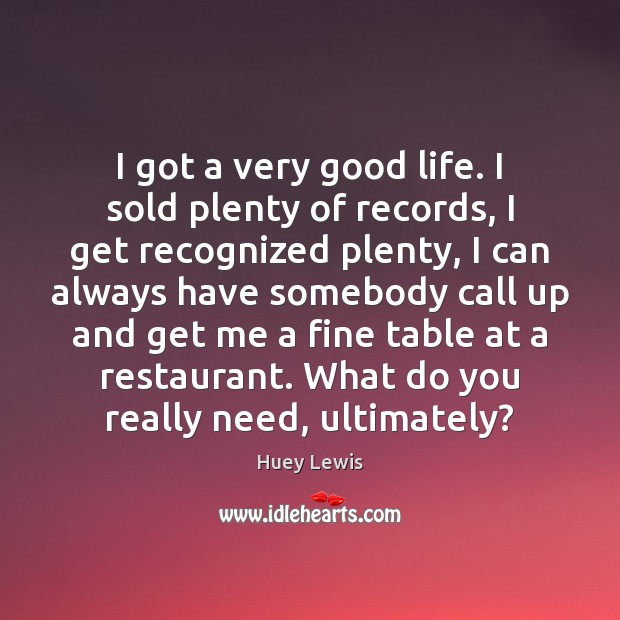 I got a very good life. I sold plenty of records, I Huey Lewis Picture Quote