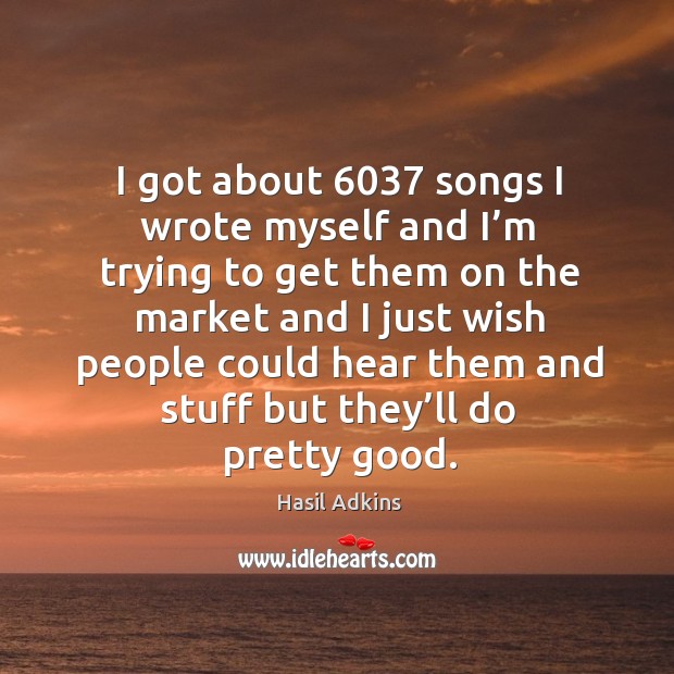 I got about 6037 songs I wrote myself and I’m trying to get them on the market and Hasil Adkins Picture Quote