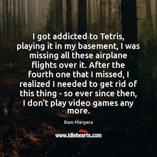 I got addicted to Tetris, playing it in my basement, I was Bam Margera Picture Quote