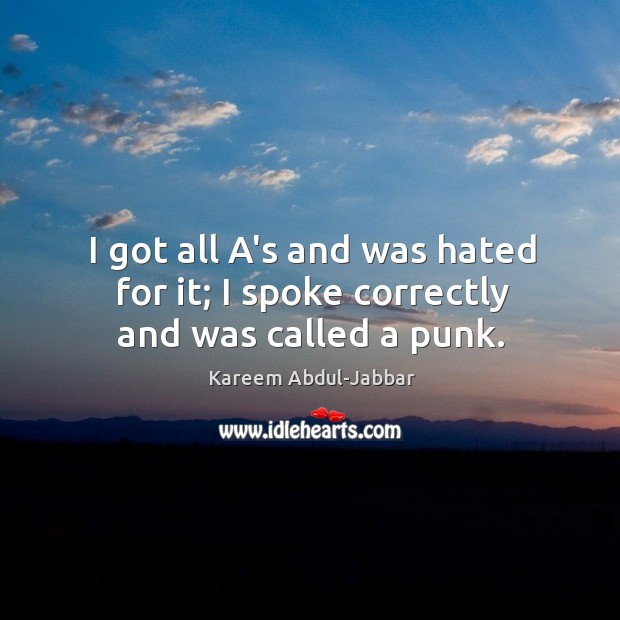 I got all A’s and was hated for it; I spoke correctly and was called a punk. Kareem Abdul-Jabbar Picture Quote