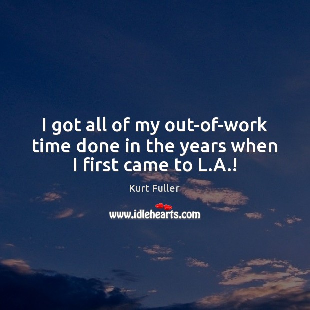 I got all of my out-of-work time done in the years when I first came to L.A.! Kurt Fuller Picture Quote