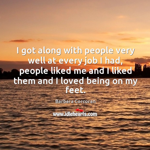 I got along with people very well at every job I had, people liked me and I liked them and I loved being on my feet. Barbara Corcoran Picture Quote