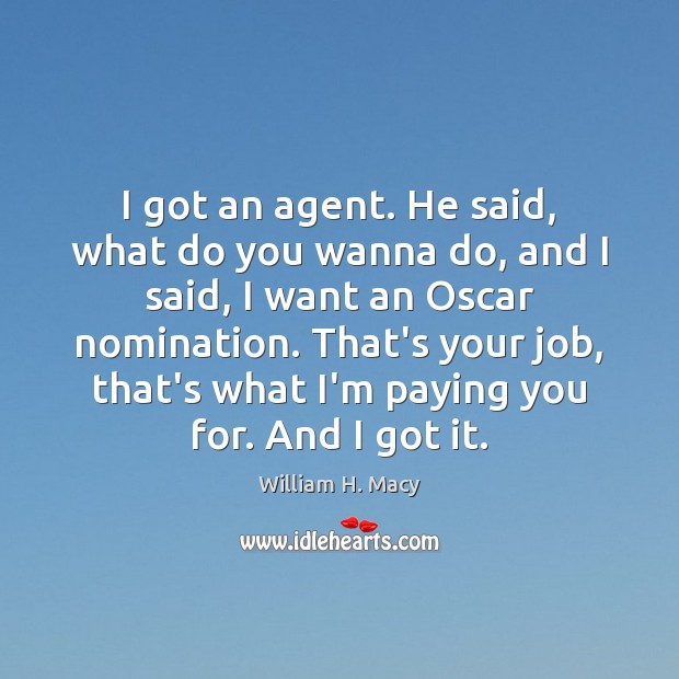 I got an agent. He said, what do you wanna do, and William H. Macy Picture Quote