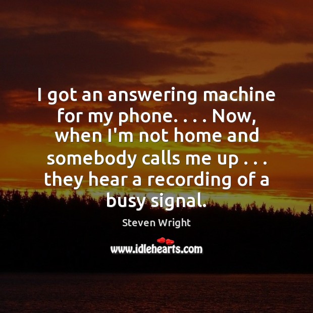 I got an answering machine for my phone. . . . Now, when I’m not Steven Wright Picture Quote